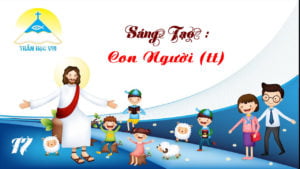 [Thần Học Vui] Giáo lý tổng quan và diễn giải – Bài 17 Sáng Tạo: Con Người (tt)