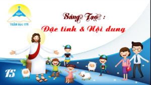 [Thần Học Vui] Giáo lý tổng quan và diễn giải – Bài 15. Sáng Tạo: Đặc tính và Nội dung