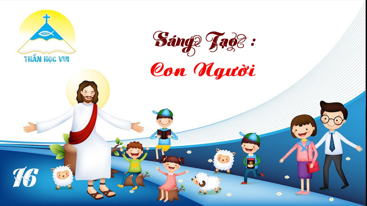 [Thần Học Vui] Giáo lý tổng quan và diễn giải – Bài 16. Sáng Tạo: Con Người