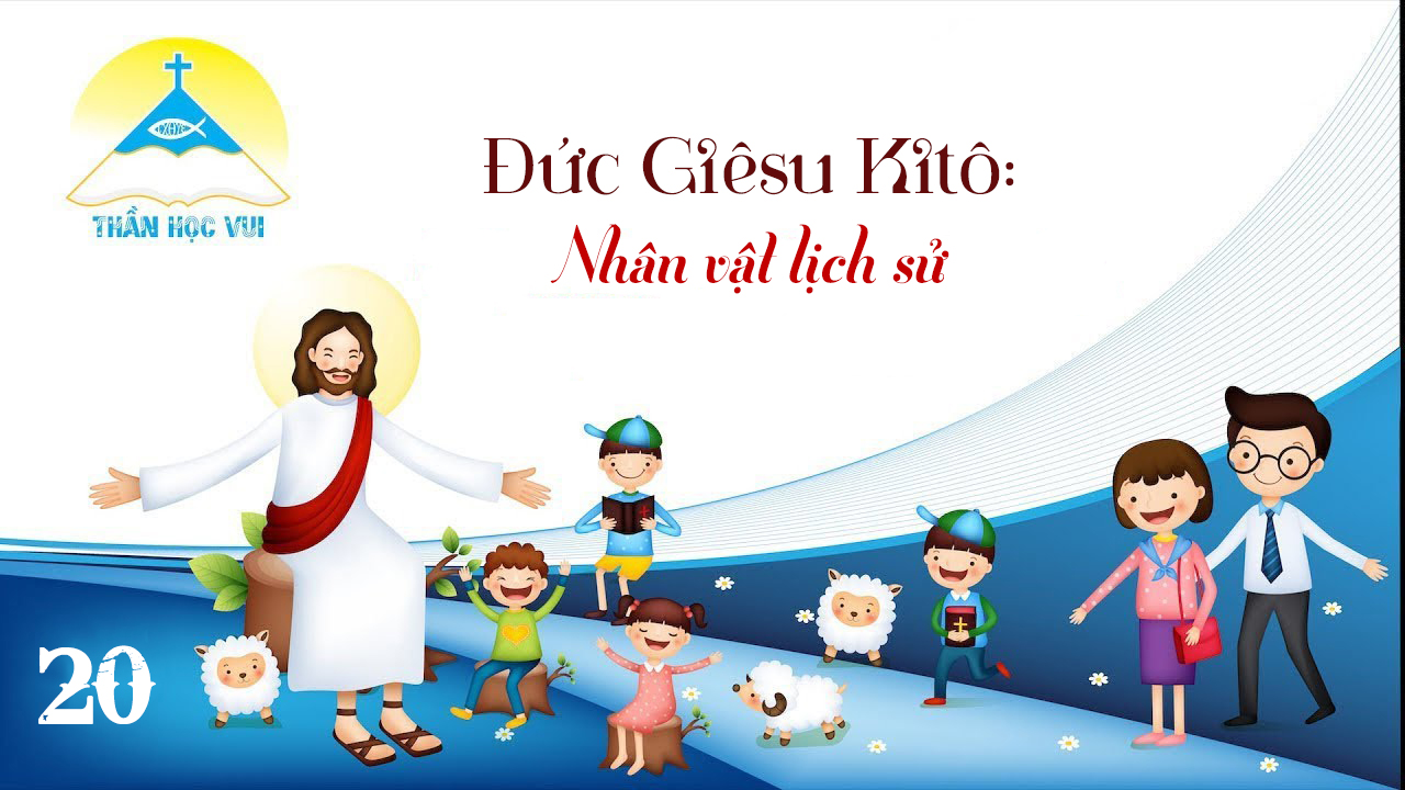 [Thần Học Vui] Giáo lý tổng quan và diễn giải – Bài 20: Đức Giêsu Kitô - Nhân vật lịch sử