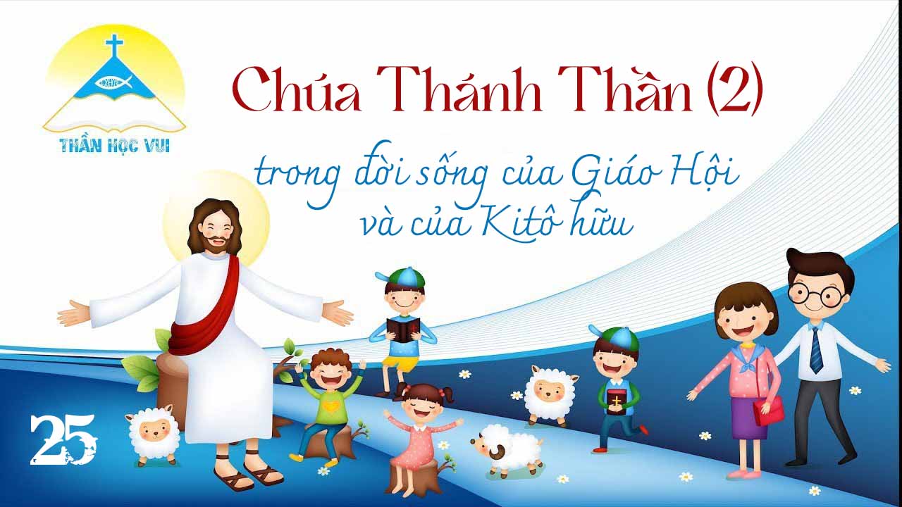 [Thần Học Vui] Giáo lý tổng quan và diễn giải – Bài 25: Chúa Thánh Thần trong đời sống của Giáo Hội và của Kitô hữu