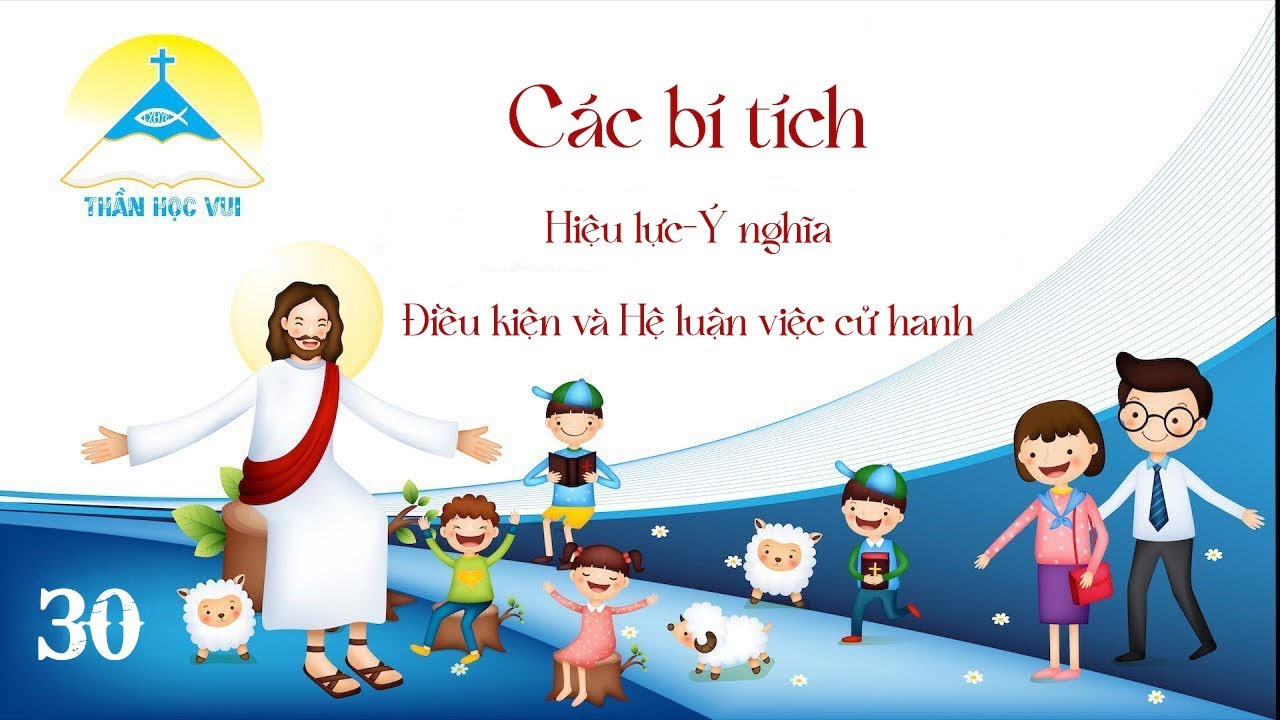[Thần Học Vui] Giáo lý tổng quan và diễn giải – Bài 30: Các bí tích - Hiệu lực-Ý nghĩa-Điều kiện và Hệ luận việc cử hành