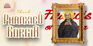 [Hạnh các Thánh – Dòng Tên]: 03/10 – Thánh Phanxicô Borgia – Người tôi tớ trung thành và khôn ngoan của Thiên Chúa