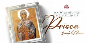 [Hạnh Các Thánh] Ngày 18.01: Học sống kiên định trong đức tin như gương Thánh Prisca thành Rôma.